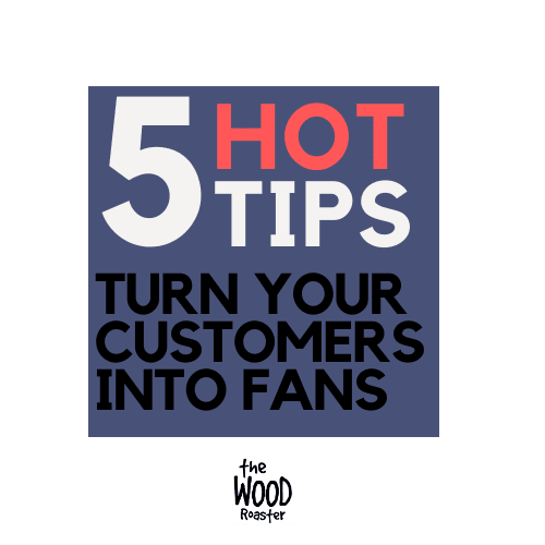 5 Tips on How to Convert Customers into Fans - The Wood Roaster